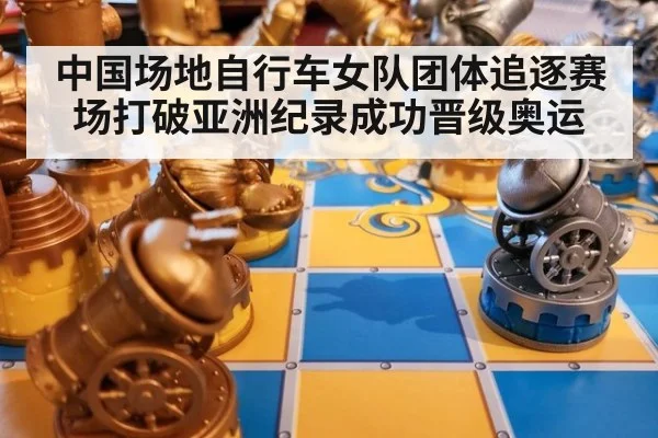 中国场地自行车女队团体追逐赛场打破亚洲纪录成功晋级奥运