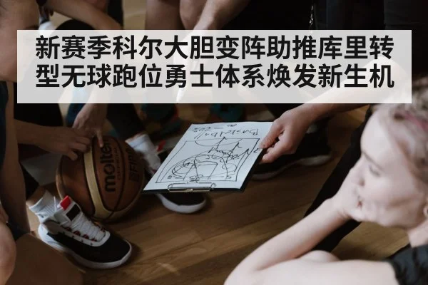 新赛季科尔大胆变阵助推库里转型无球跑位勇士体系焕发新生机