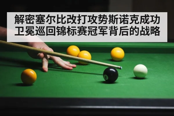 解密塞尔比改打攻势斯诺克成功卫冕巡回锦标赛冠军背后的战略